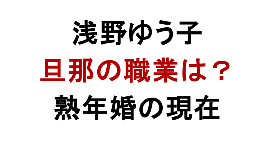 浅野ゆう子 旦那の職業は？ 熟年婚の現在