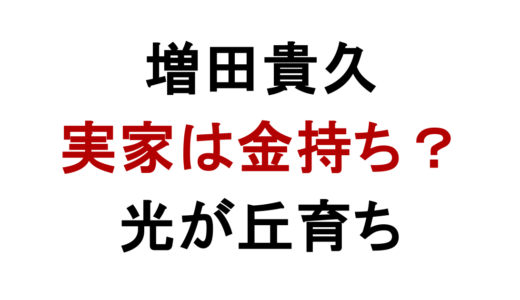 増田貴久の実家は金持ち？光が丘育ちと父親の噂
