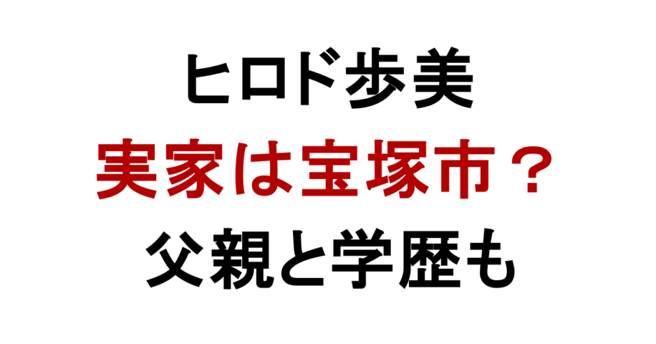 ヒロド歩美 実家は宝塚市？ 父親と学歴も