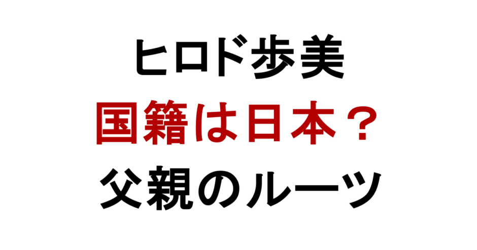 ヒロド歩美 国籍は日本？ 父親のルーツ