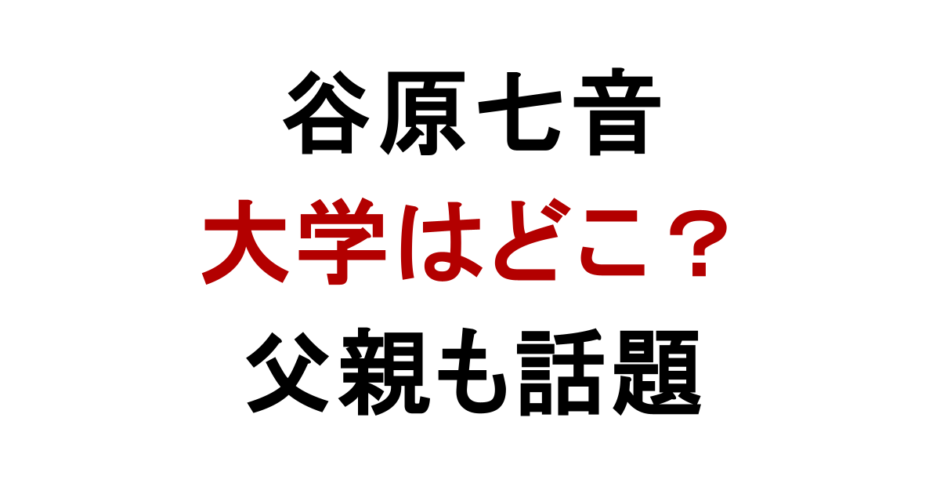 谷原七音 大学はどこ？ 父親も話題