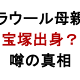 ラウール母親 宝塚出身？ 噂の真相