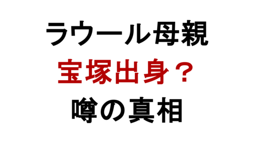 ラウールの母親は宝塚出身？日本人説と家族構成