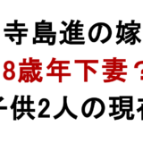 寺島進の嫁 18歳年下妻？ 子供2人の現在