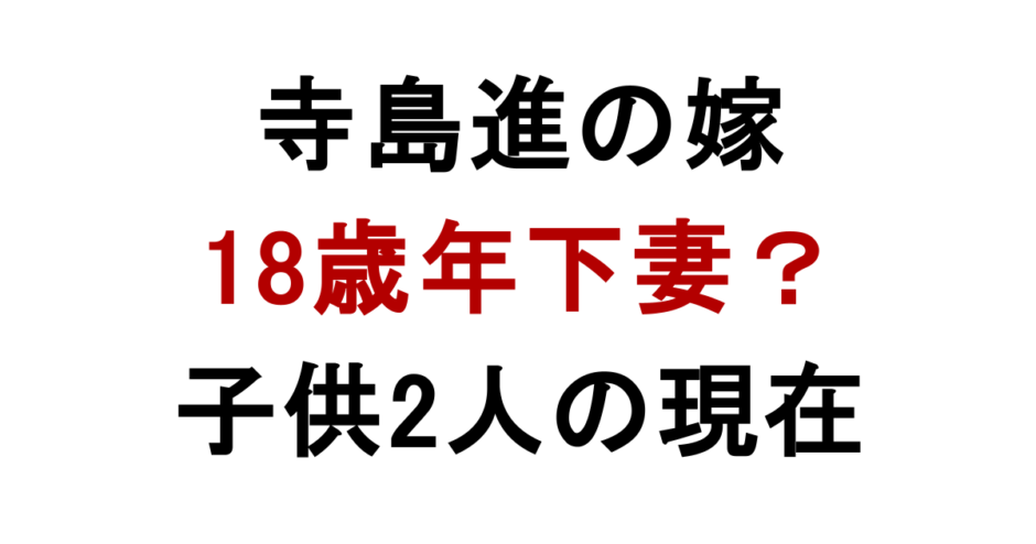 寺島進の嫁 18歳年下妻？ 子供2人の現在