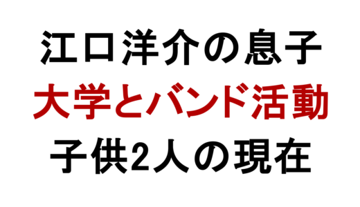 江口洋介の息子は大学生？長男のバンド活動と子供2人