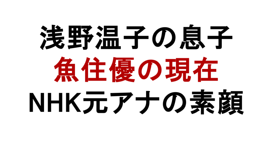 浅野温子の息子 魚住優の現在 NHK元アナの素顔