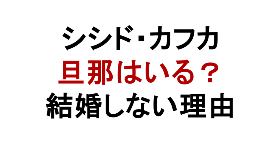 シシド・カフカ 旦那はいる？ 結婚しない理由