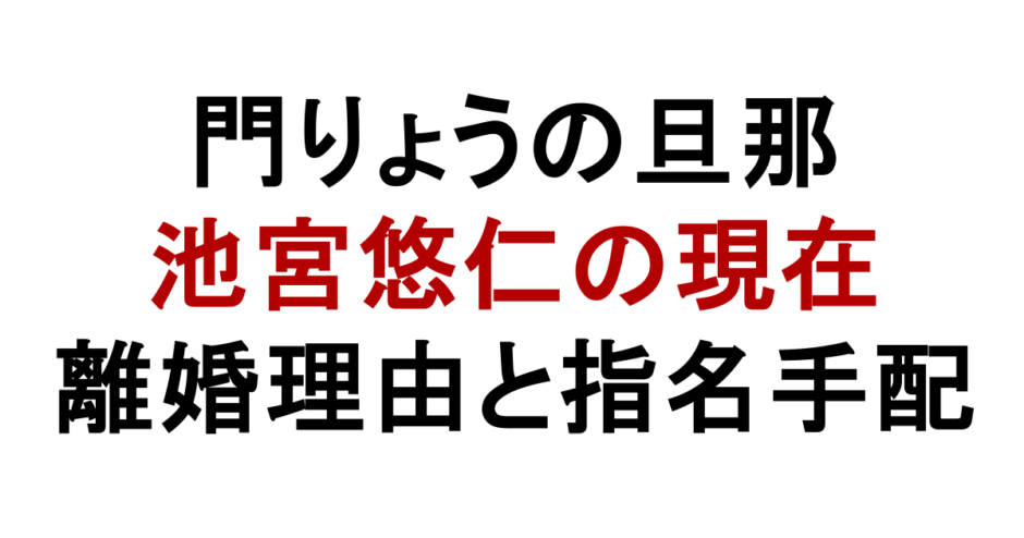 門りょうの旦那 池宮悠仁の現在 離婚理由と指名手配