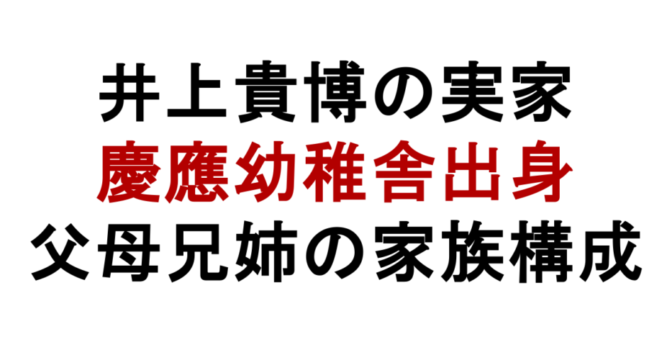 井上貴博の実家 慶應幼稚舎出身 父母兄姉の家族構成
