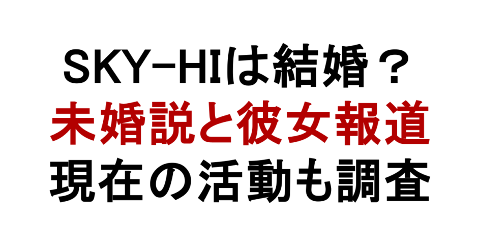 SKY-HIは結婚？ 未婚説と彼女報道 現在の活動も調査