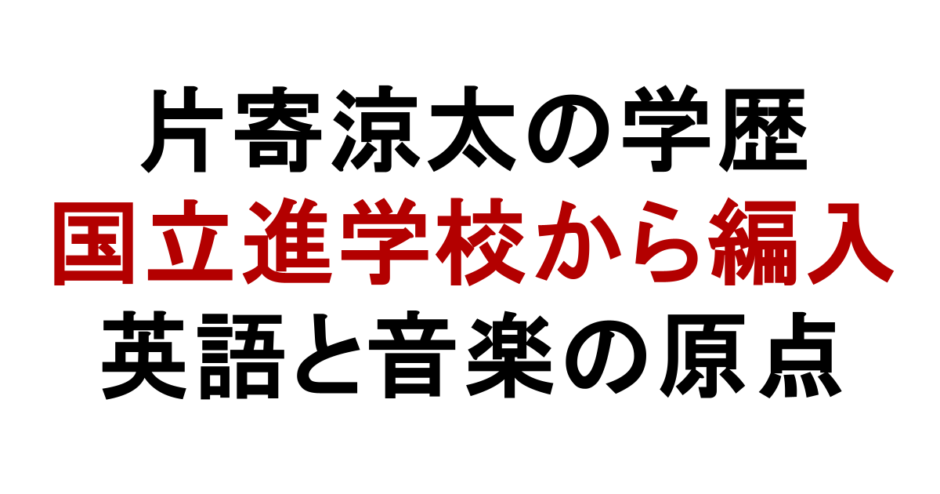 片寄涼太の学歴 国立進学校から編入 英語と音楽の原点