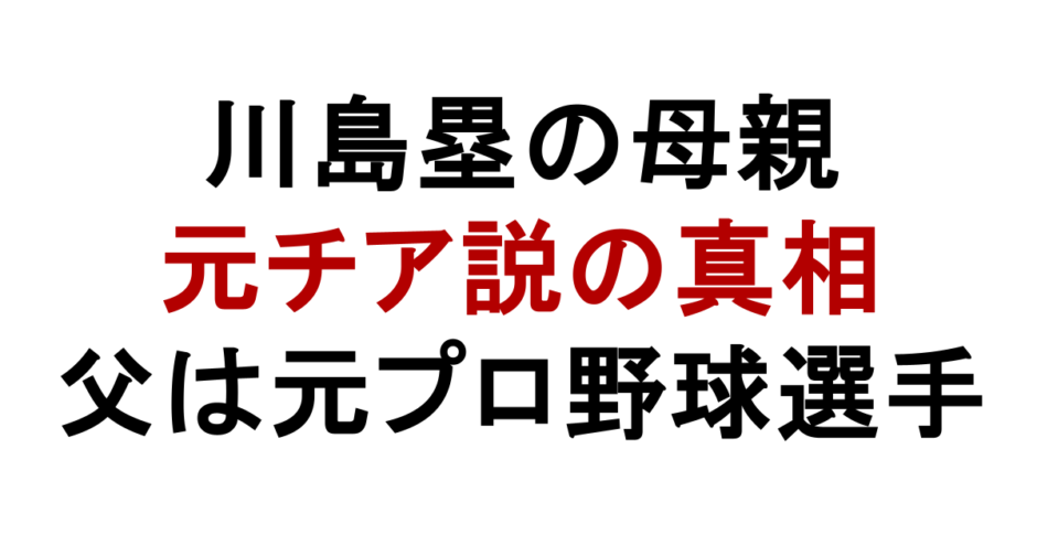 川島塁の母親 元チア説の真相 父は元プロ野球選手