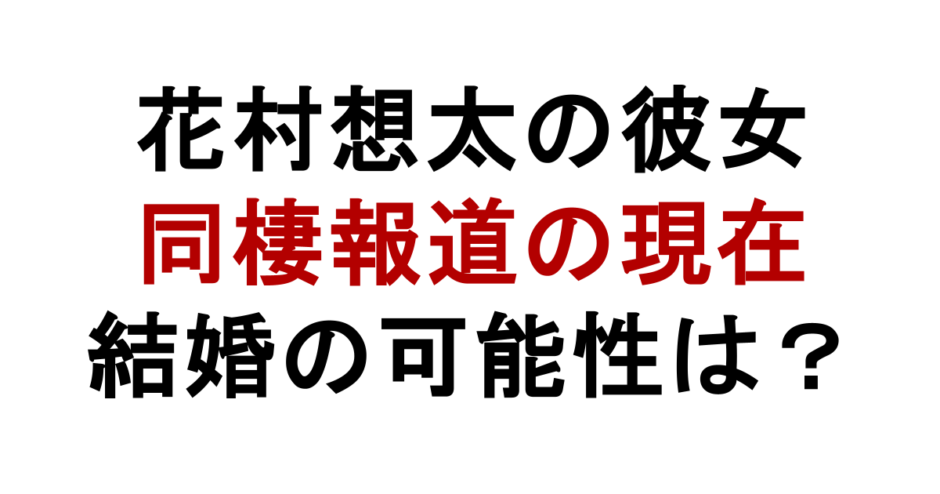 花村想太の彼女 同棲報道の現在 結婚の可能性は？
