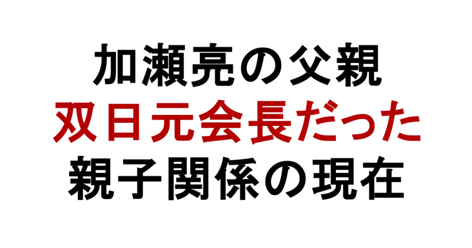 加瀬亮の父親 双日元会長だった 親子関係の現在