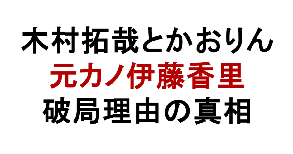 木村拓哉とかおりん 元カノ伊藤香里 破局理由の真相