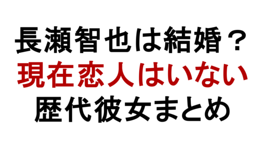 長瀬智也は結婚してる？妻がいない理由と歴代彼女まとめ