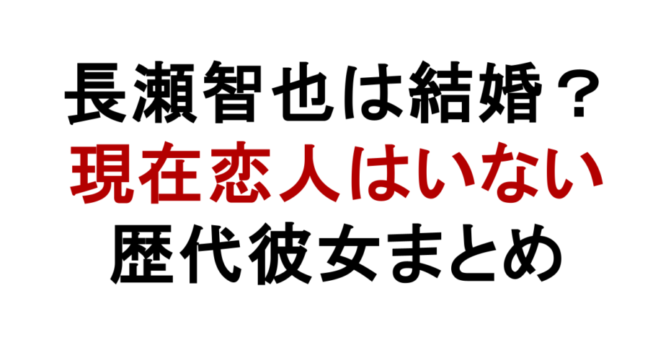 長瀬智也は結婚？ 現在恋人はいない 歴代彼女まとめ
