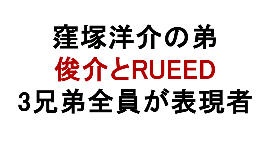 窪塚洋介の弟 俊介とRUEED 3兄弟全員が表現者