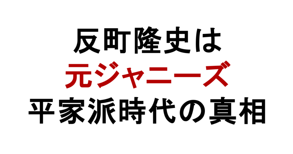 反町隆史は 元ジャニーズ 平家派時代の真相