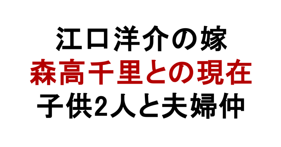 江口洋介の嫁 森高千里との現在 子供2人と夫婦仲