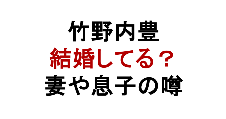 竹野内豊 結婚してる？ 妻や息子の噂