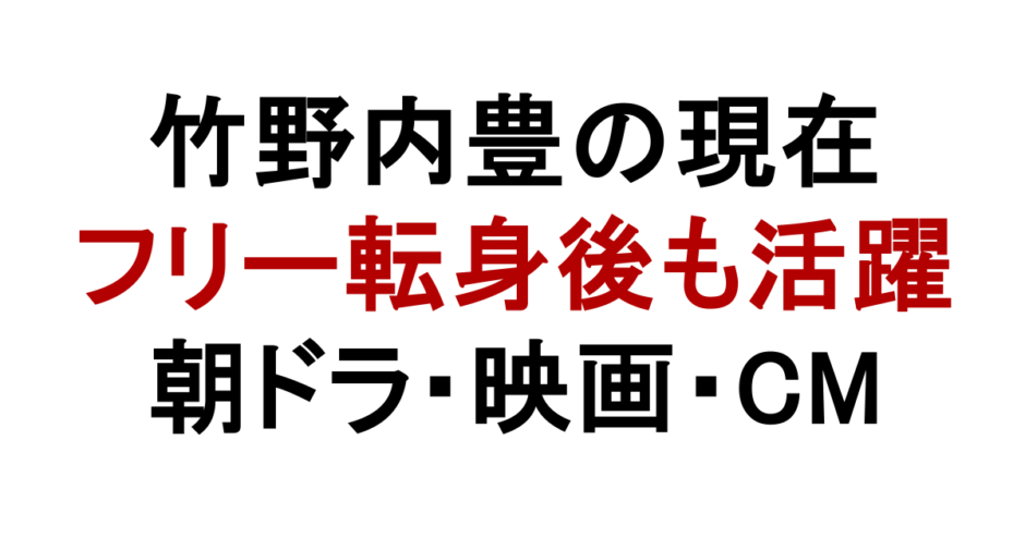 竹野内豊の現在 フリー転身後も活躍 朝ドラ・映画・CM出演