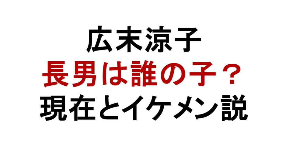 広末涼子 長男は誰の子？ 現在とイケメン説