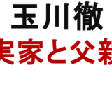 玉川徹 実家と父親
