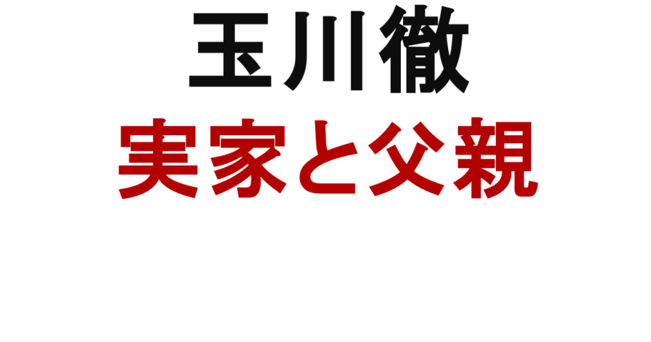 玉川徹 実家と父親