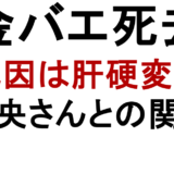 金バエ死去 死因は肝硬変？ 真央さんとの関係