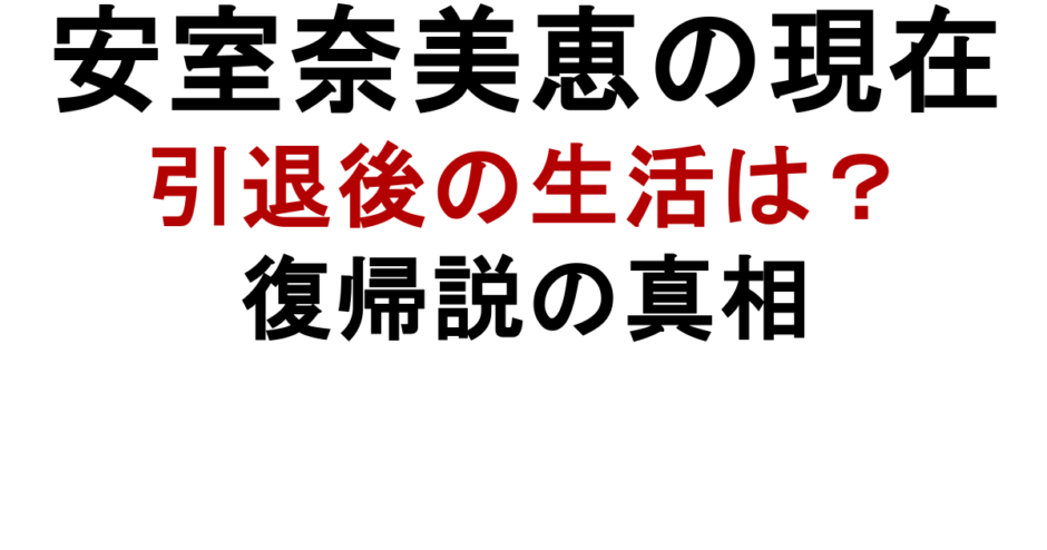 安室奈美恵の現在 引退後の生活は？ 復帰説の真相