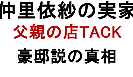 仲里依紗の実家は金持ち？父親の店TACKと豪邸