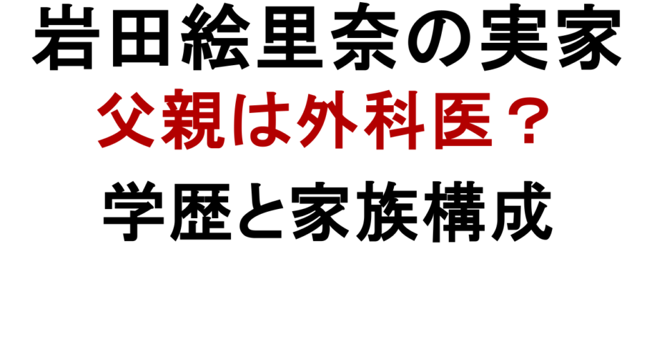 岩田絵里奈の実家 父親は外科医？ 学歴と家族構成