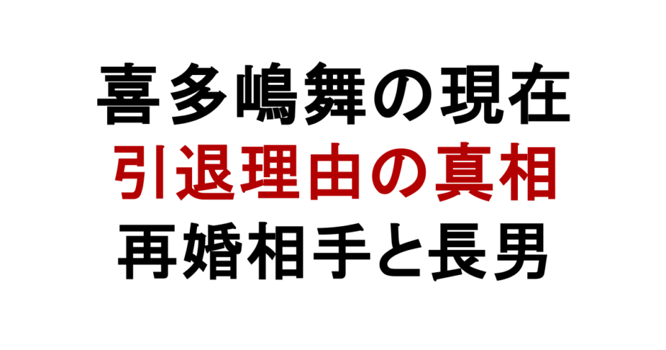 喜多嶋舞の現在 引退理由の真相 再婚相手と長男