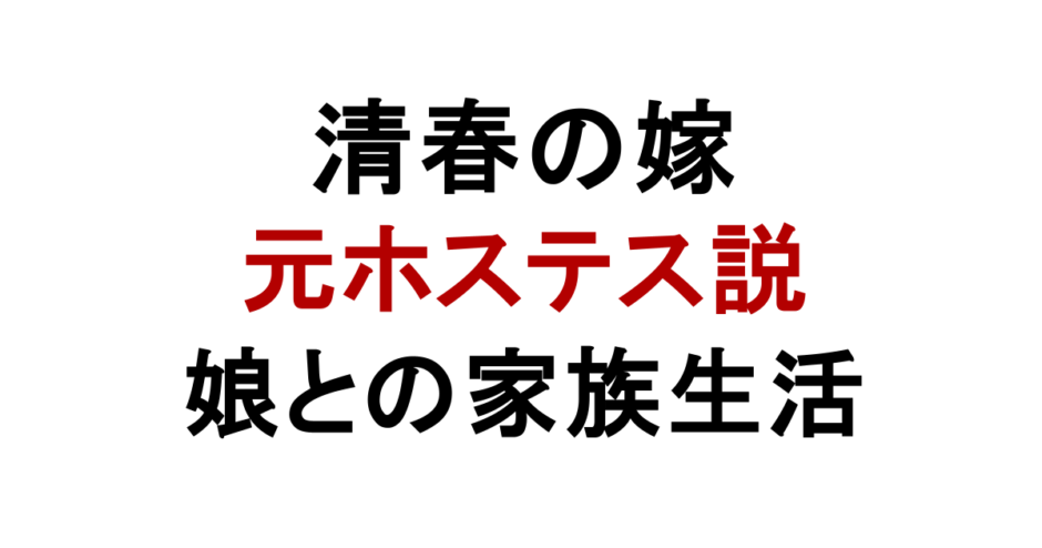 清春の嫁 元ホステス説 娘との家族生活