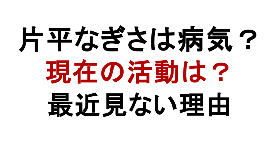 片平なぎさは病気？ 現在の活動は？ 最近見ない理由