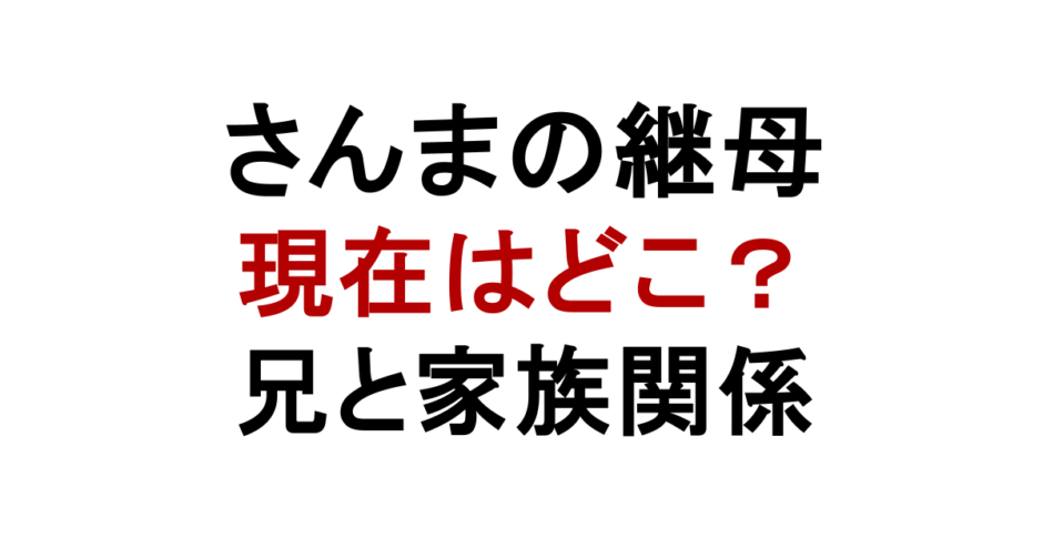 さんまの継母 現在はどこ？ 兄と家族関係