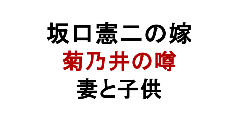 坂口憲二の嫁 菊乃井の噂 妻と子供