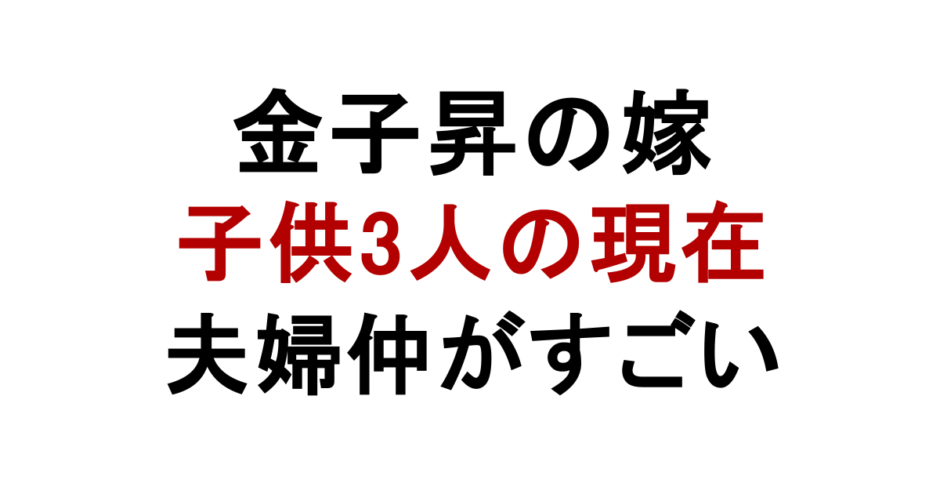 金子昇の嫁 子供3人の現在 夫婦仲がすごい