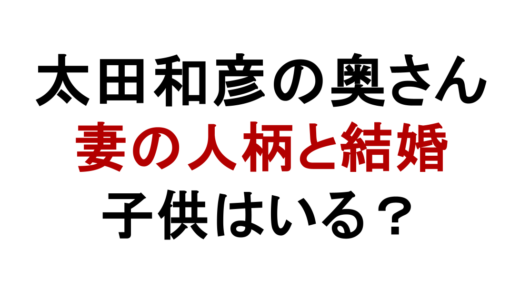 太田和彦の奥さんはどんな人？結婚や子供・妻の人柄を解説