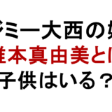 ジミー大西の嫁 椎本真由美とは 子供はいる?