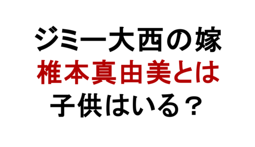 ジミー大西の嫁は椎本真由美！馴れ初めや子供の有無も解説
