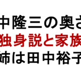 田中隆三の奥さん 独身説と家族 姉は田中裕子