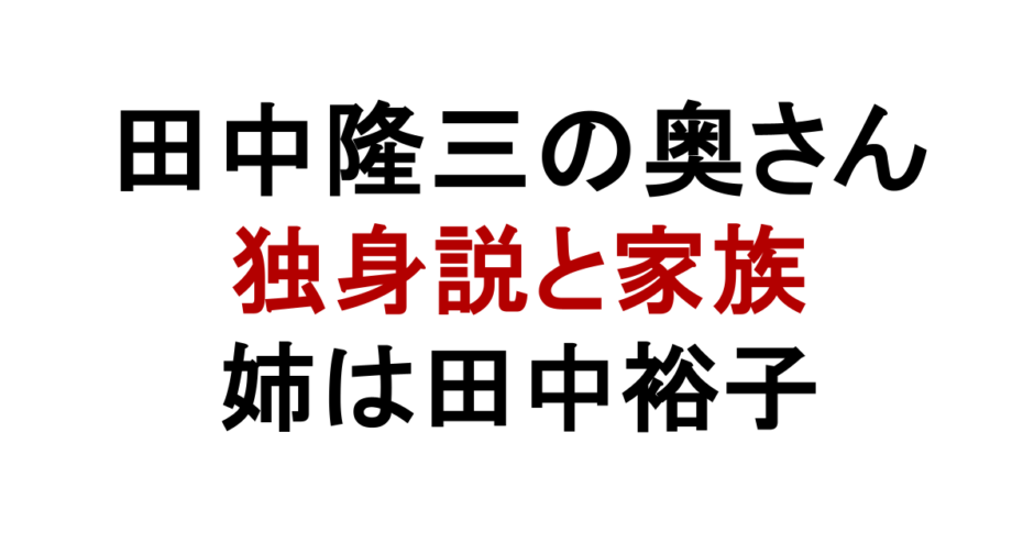 田中隆三の奥さん 独身説と家族 姉は田中裕子