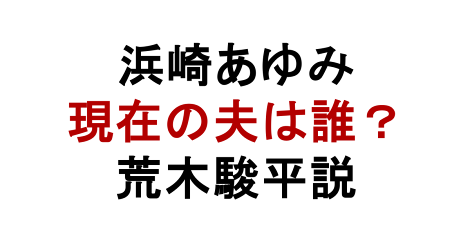 浜崎あゆみ 現在の夫は誰？ 荒木駿平説