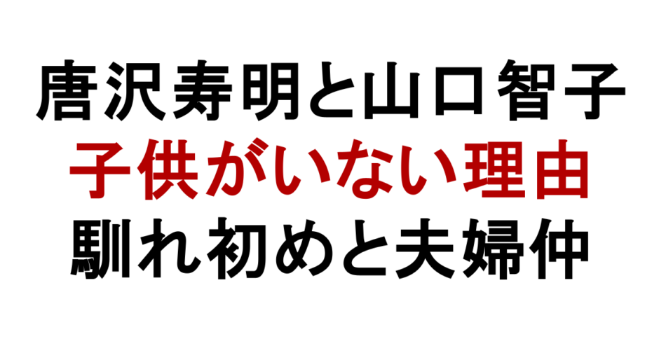 唐沢寿明と山口智子 子供がいない理由 馴れ初めと夫婦仲
