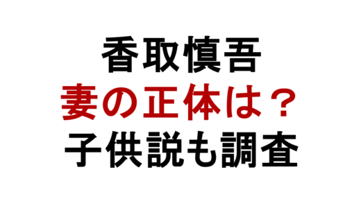 香取慎吾の妻の正体は？元アイドル説や子供の噂を調査