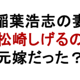 稲葉浩志の妻 松崎しげるの 元嫁だった?