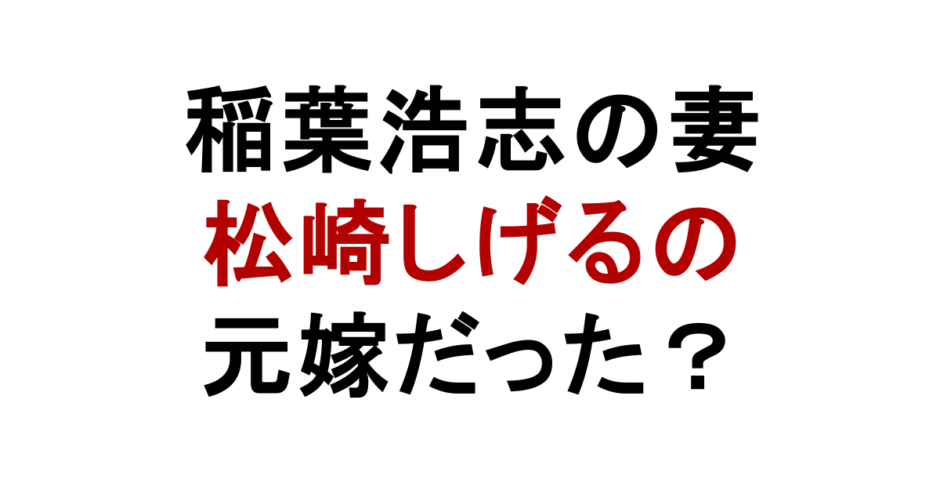 稲葉浩志の妻 松崎しげるの 元嫁だった？